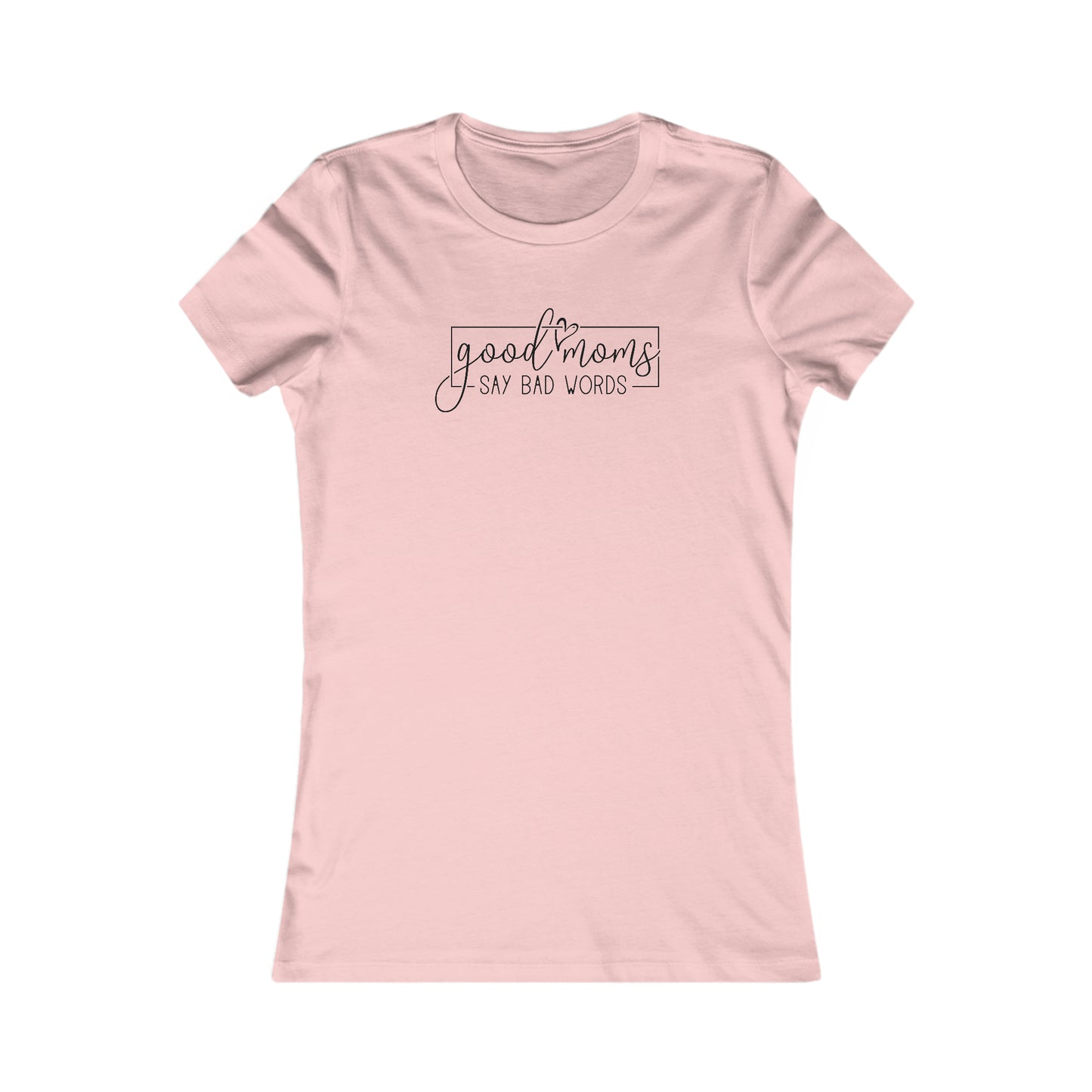 Good Moms - Say Bad Words - Best Mom - Celebrate Mom - Strong Woman - Mom Humor - Women's Favorite Tee