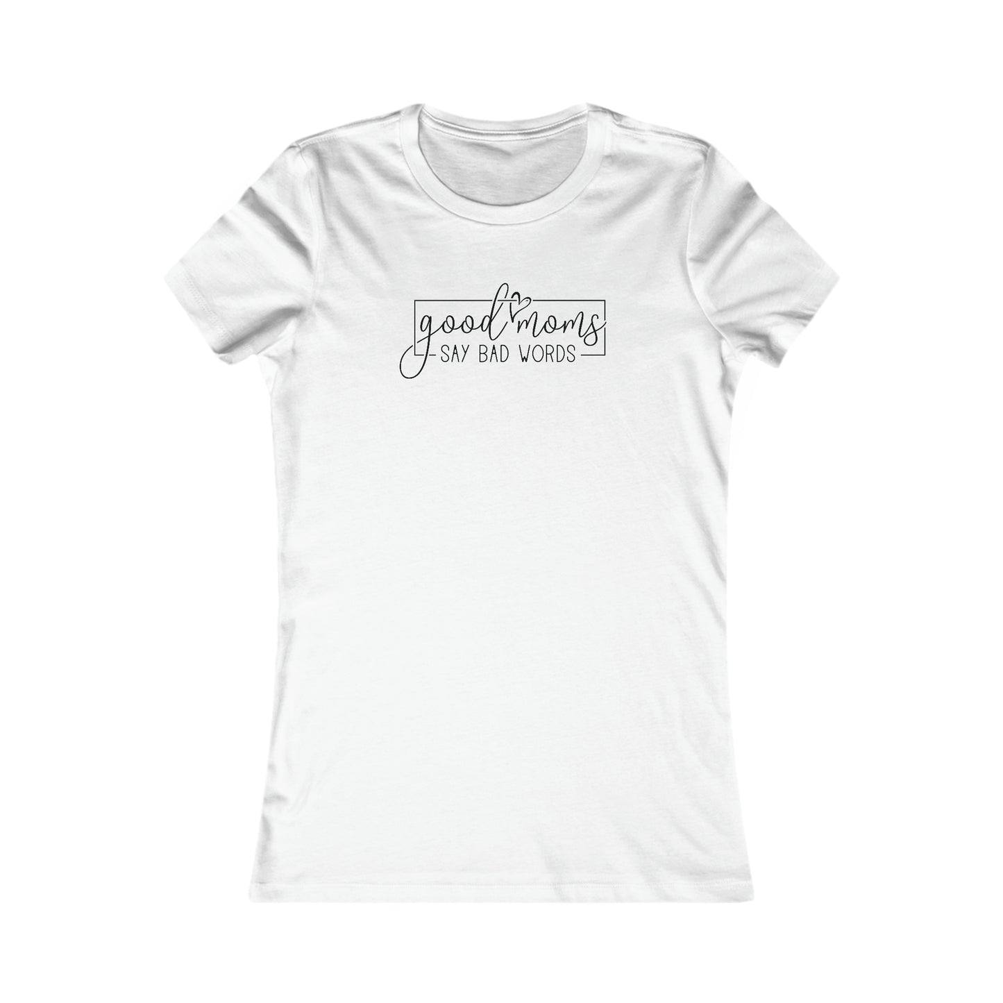 Good Moms - Say Bad Words - Best Mom - Celebrate Mom - Strong Woman - Mom Humor - Women's Favorite Tee