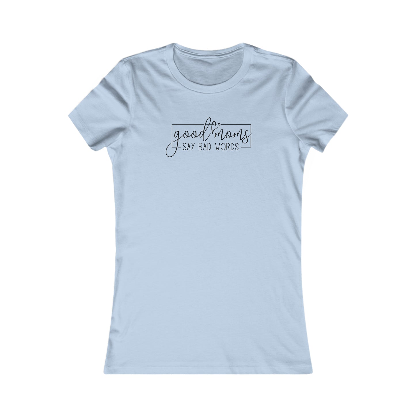 Good Moms - Say Bad Words - Best Mom - Celebrate Mom - Strong Woman - Mom Humor - Women's Favorite Tee