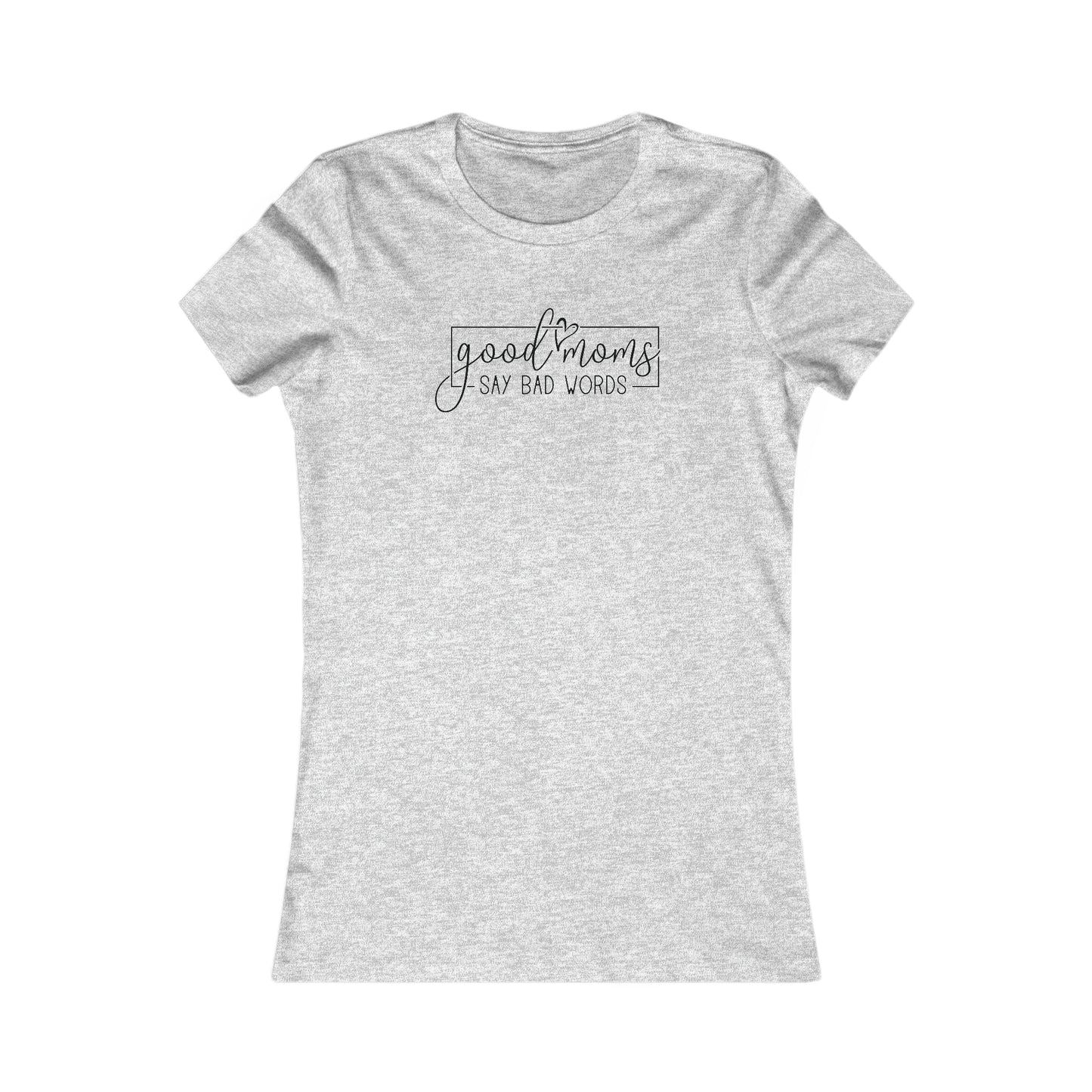 Good Moms - Say Bad Words - Best Mom - Celebrate Mom - Strong Woman - Mom Humor - Women's Favorite Tee